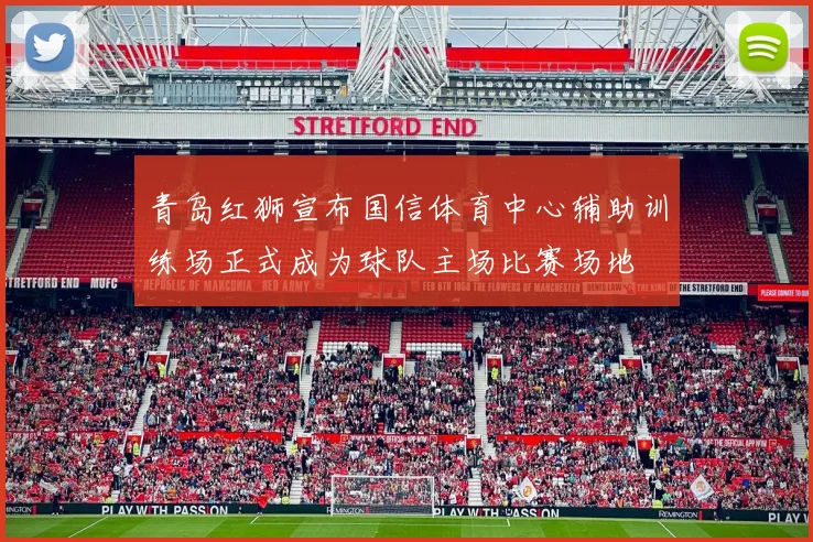 青岛红狮宣布国信体育中心辅助训练场正式成为球队主场比赛场地