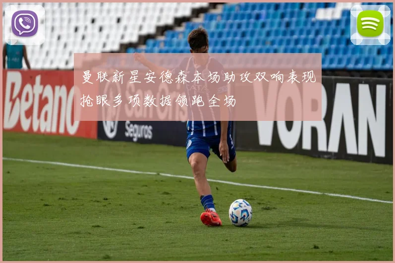 曼联新星安德森本场助攻双响表现抢眼多项数据领跑全场