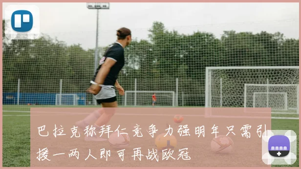巴拉克称拜仁竞争力强明年只需引援一两人即可再战欧冠