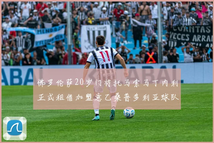 佛罗伦萨20岁门将托马索马丁内利正式租借加盟意乙桑普多利亚球队
