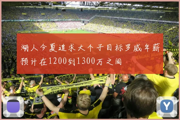 湖人今夏追求大个子目标罗威年薪预计在1200到1300万之间