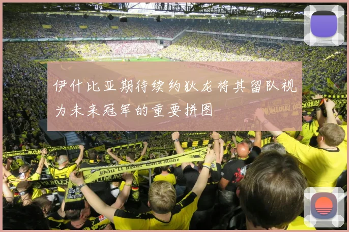 伊什比亚期待续约狄龙将其留队视为未来冠军的重要拼图