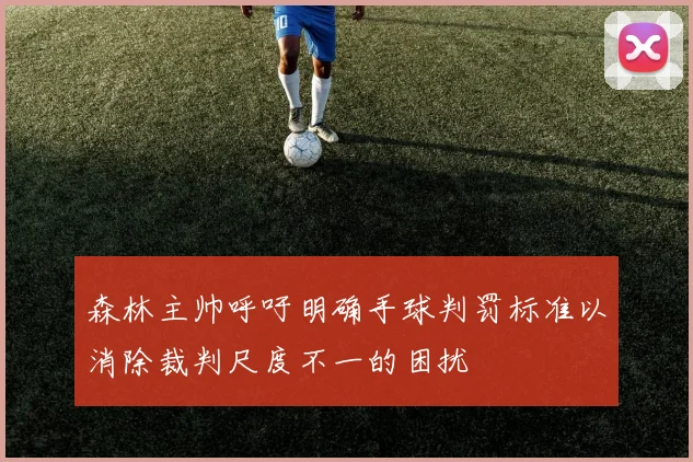 森林主帅呼吁明确手球判罚标准以消除裁判尺度不一的困扰