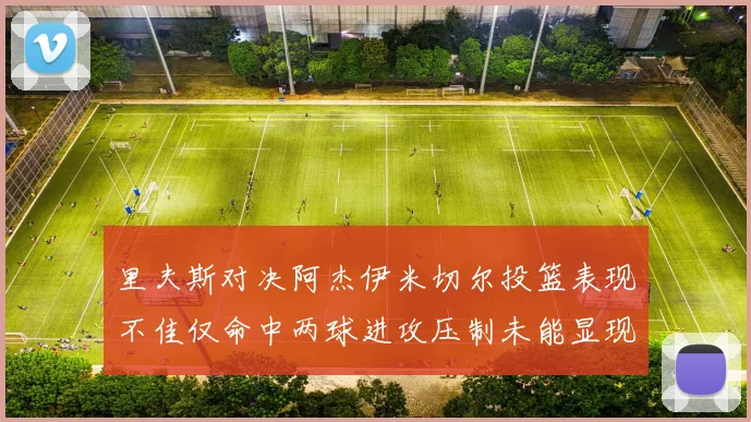 里夫斯对决阿杰伊米切尔投篮表现不佳仅命中两球进攻压制未能显现