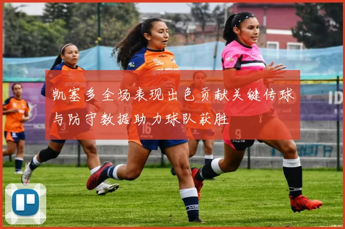 凯塞多全场表现出色贡献关键传球与防守数据助力球队获胜